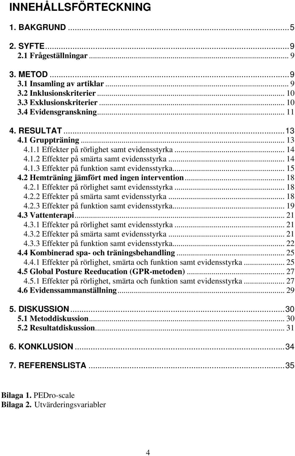 .. 15 4.2 Hemträning jämfört med ingen intervention... 18 4.2.1 Effekter på rörlighet samt evidensstyrka... 18 4.2.2 Effekter på smärta samt evidensstyrka... 18 4.2.3 Effekter på funktion samt evidensstyrka.