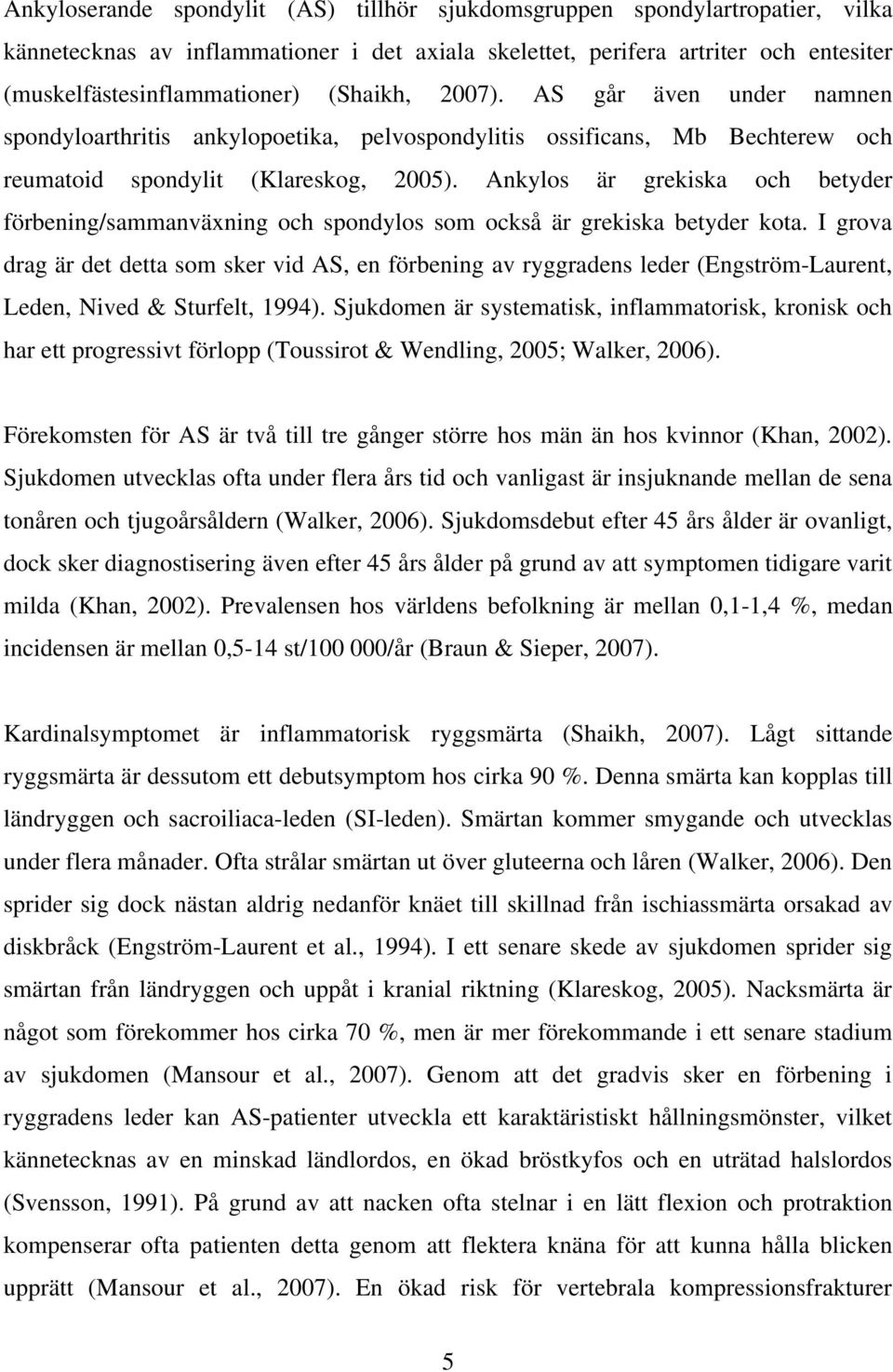 Ankylos är grekiska och betyder förbening/sammanväxning och spondylos som också är grekiska betyder kota.