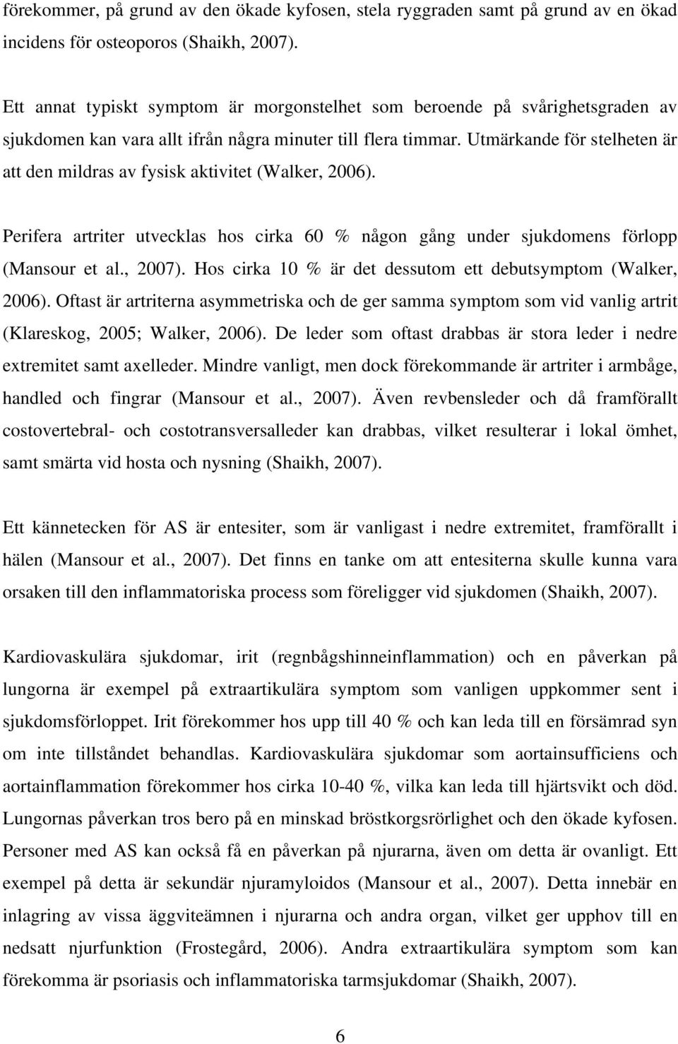 Utmärkande för stelheten är att den mildras av fysisk aktivitet (Walker, 2006). Perifera artriter utvecklas hos cirka 60 % någon gång under sjukdomens förlopp (Mansour et al., 2007).