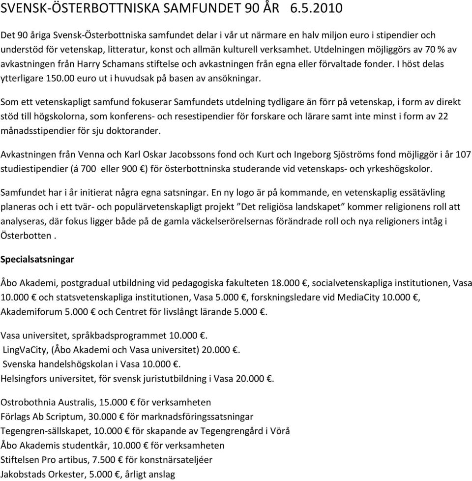 Utdelningen möjliggörs av 70 % av avkastningen från Harry Schamans stiftelse och avkastningen från egna eller förvaltade fonder. I höst delas ytterligare 150.