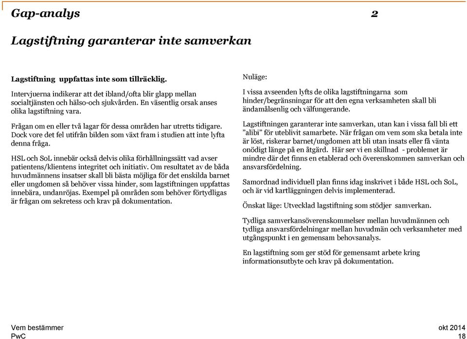 Dock vore det fel utifrån bilden som växt fram i studien att inte lyfta denna fråga. HSL och SoL innebär också delvis olika förhållningssätt vad avser patientens/klientens integritet och initiativ.