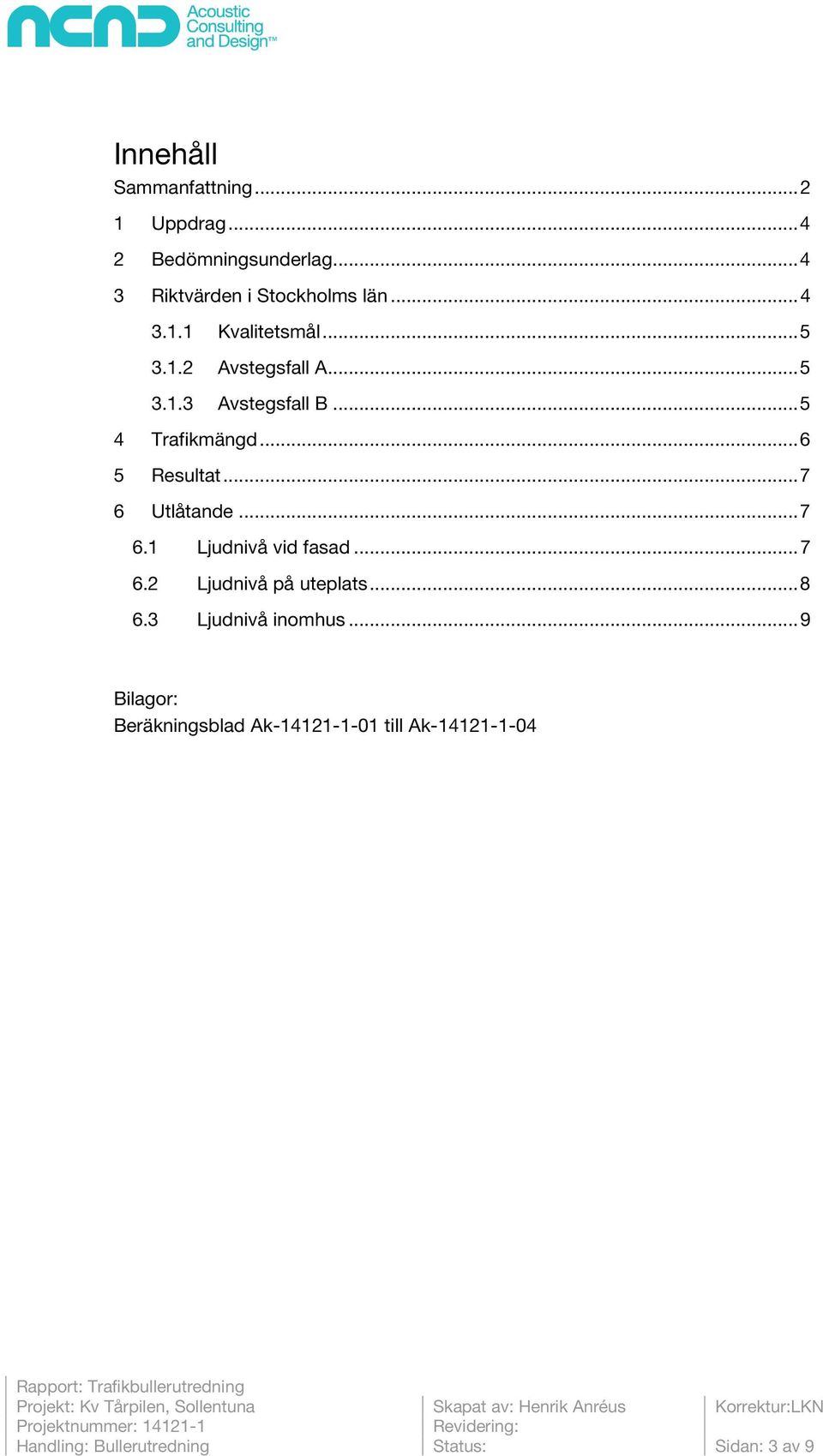 .. 7 6.1 Ljudnivå vid fasad... 7 6.2 Ljudnivå på uteplats... 8 6.3 Ljudnivå inomhus.