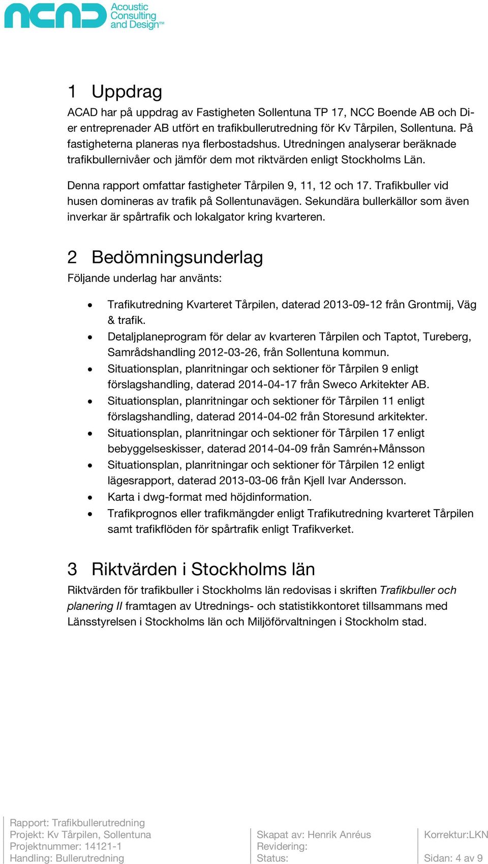 Denna rapport omfattar fastigheter Tårpilen 9, 11, 12 och 17. Trafikbuller vid husen domineras av trafik på Sollentunavägen.