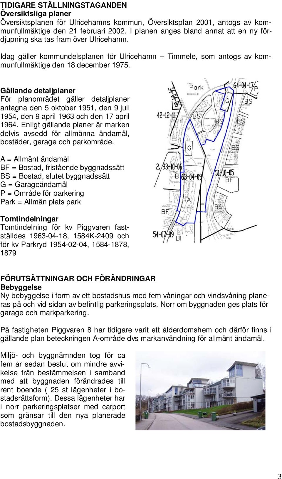 Gällande detaljplaner För planområdet gäller detaljplaner antagna den 5 oktober 1951, den 9 juli 1954, den 9 april 1963 och den 17 april 1964.