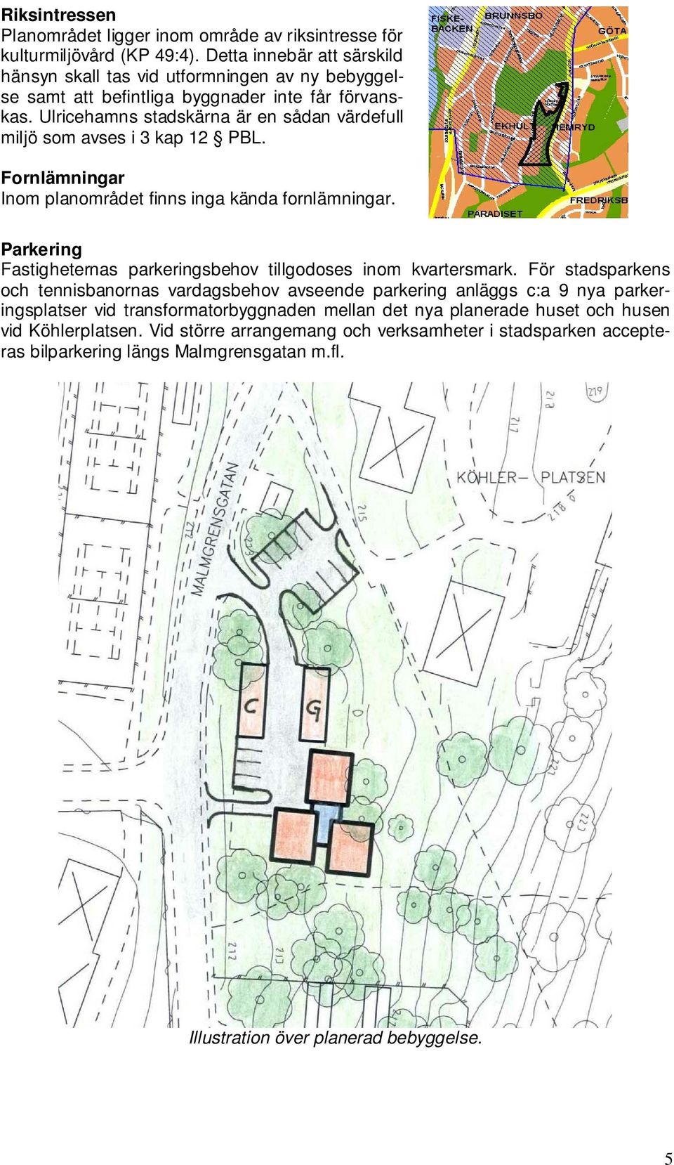 Ulricehamns stadskärna är en sådan värdefull miljö som avses i 3 kap 12 PBL. Fornlämningar Inom planområdet finns inga kända fornlämningar.
