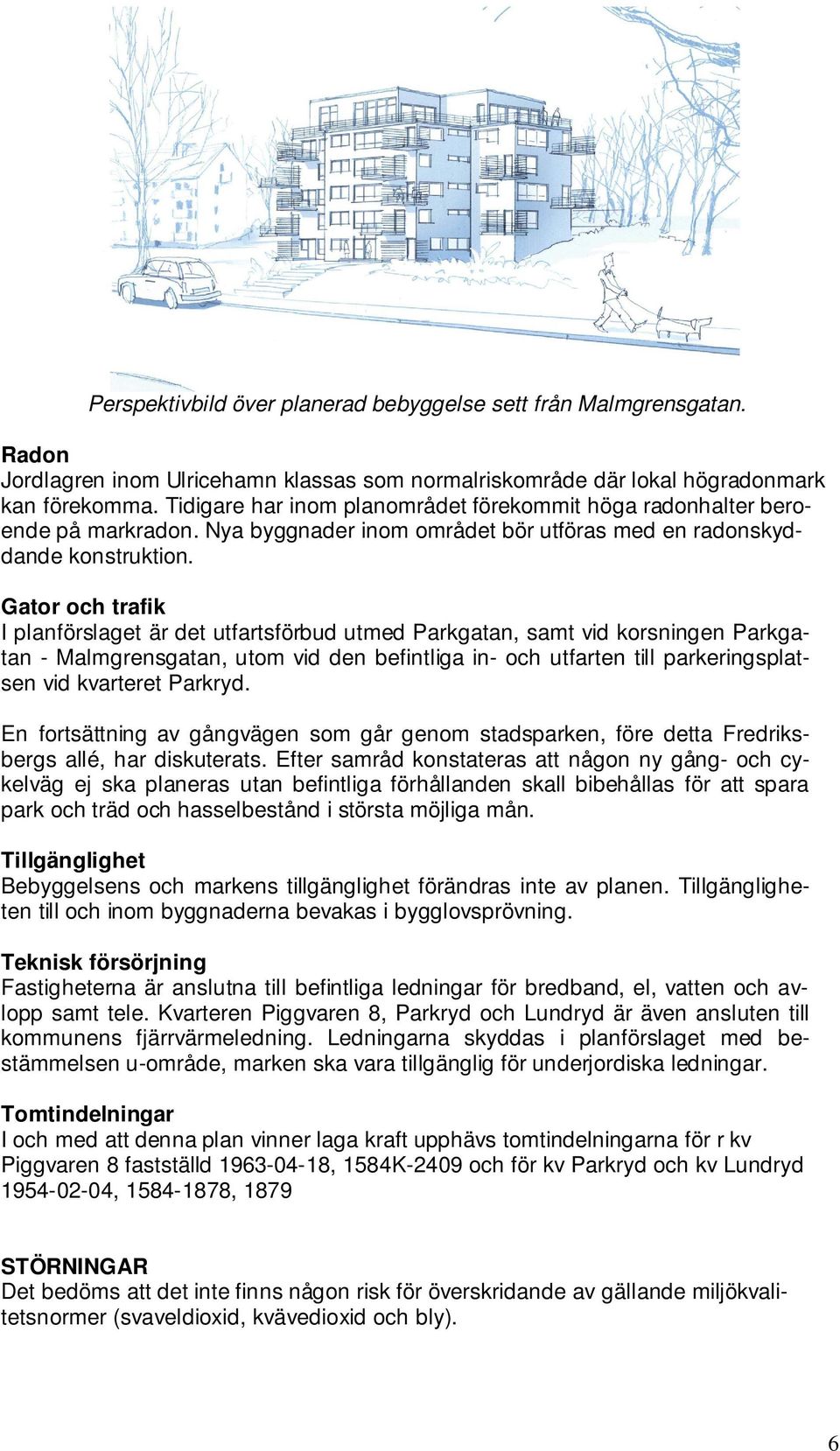 Gator och trafik I planförslaget är det utfartsförbud utmed Parkgatan, samt vid korsningen Parkgatan - Malmgrensgatan, utom vid den befintliga in- och utfarten till parkeringsplatsen vid kvarteret