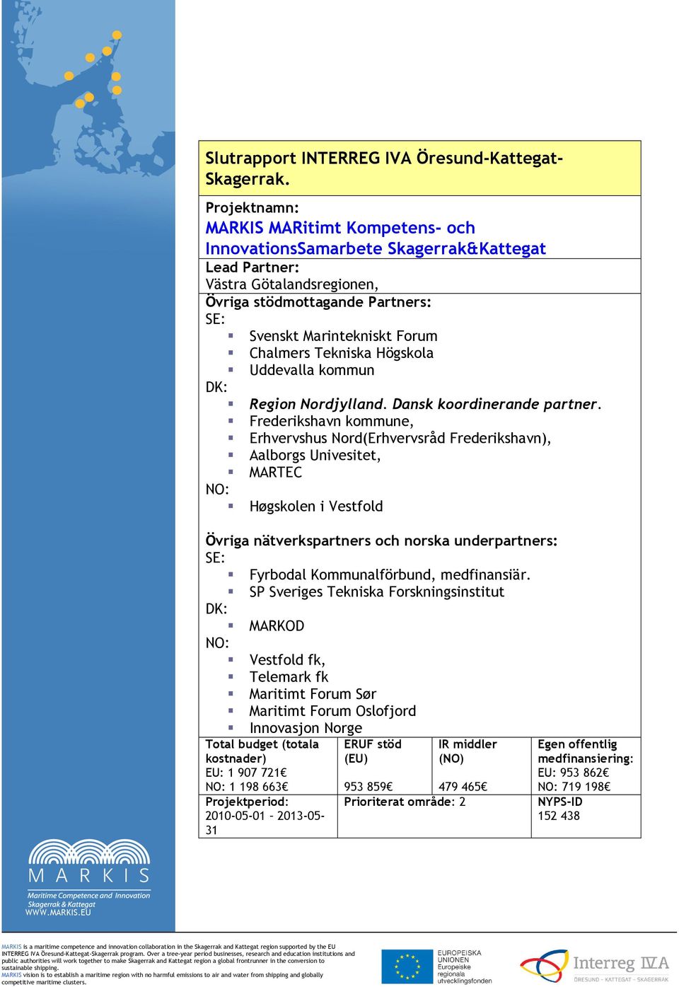 Tekniska Högskola Uddevalla kommun DK: Region Nordjylland. Dansk koordinerande partner.