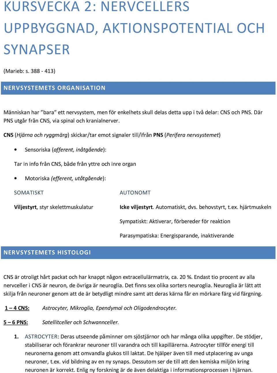 CNS (Hjärna och ryggmärg) skickar/tar emot signaler till/ifrån PNS (Perifera nervsystemet) Sensoriska (afferent, inåtgående): Tar in info från CNS, både från yttre och inre organ Motoriska (efferent,