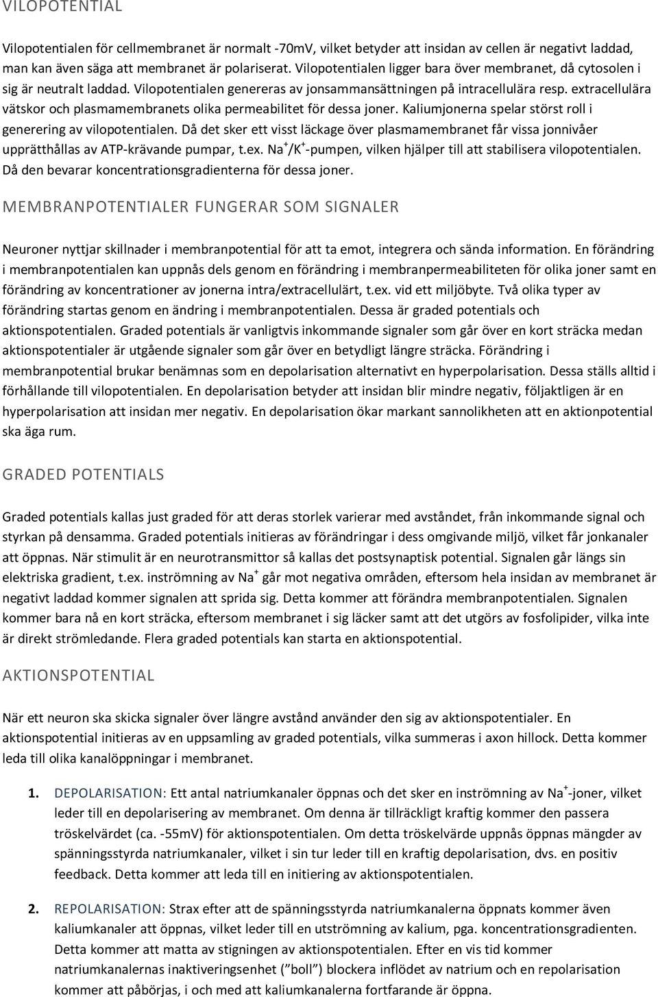 extracellulära vätskor och plasmamembranets olika permeabilitet för dessa joner. Kaliumjonerna spelar störst roll i generering av vilopotentialen.