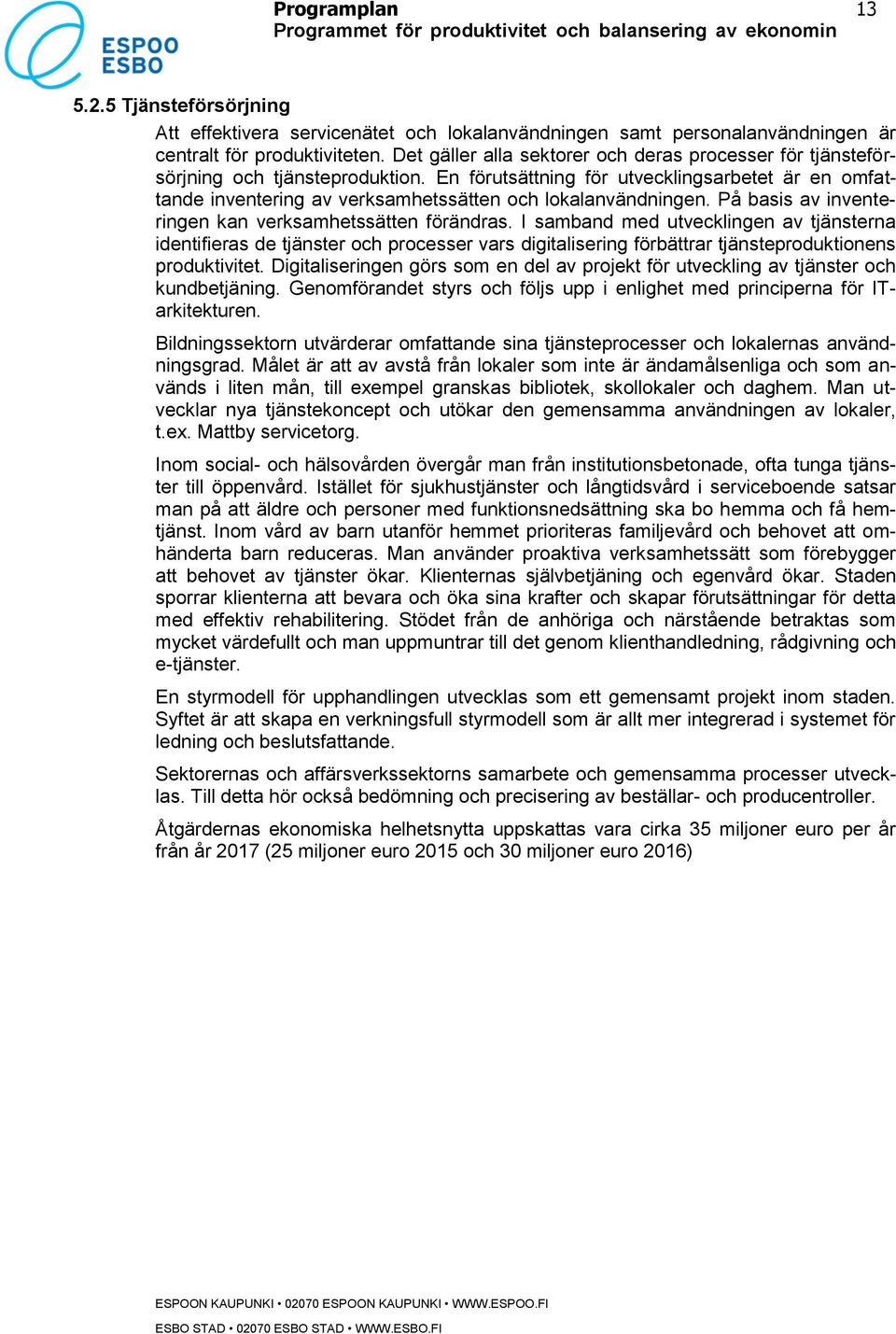 En förutsättning för utvecklingsarbetet är en omfattande inventering av verksamhetssätten och lokalanvändningen. På basis av inventeringen kan verksamhetssätten förändras.