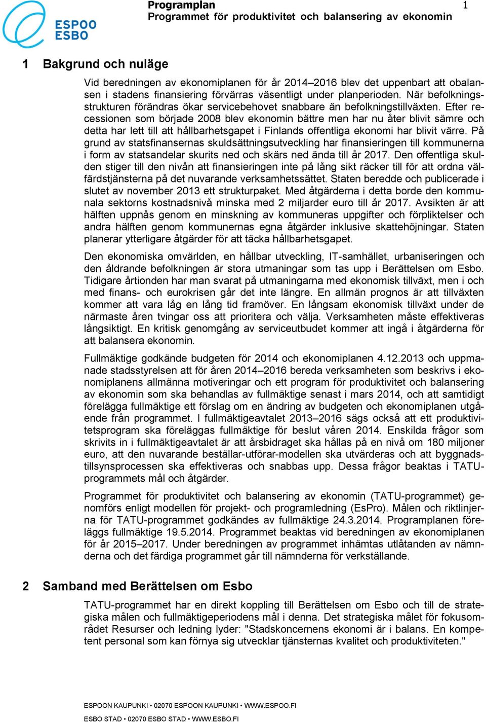 Efter recessionen som började 2008 blev ekonomin bättre men har nu åter blivit sämre och detta har lett till att hållbarhetsgapet i Finlands offentliga ekonomi har blivit värre.