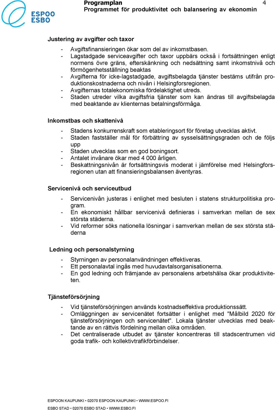icke-lagstadgade, avgiftsbelagda tjänster bestäms utifrån produktionskostnaderna och nivån i Helsingforsregionen. - Avgifternas totalekonomiska fördelaktighet utreds.