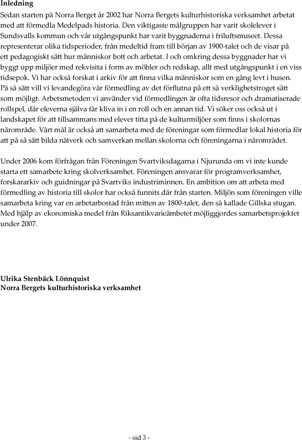 Dessa representerar olika tidsperioder, från medeltid fram till början av 1900-talet och de visar på ett pedagogiskt sätt hur människor bott och arbetat.