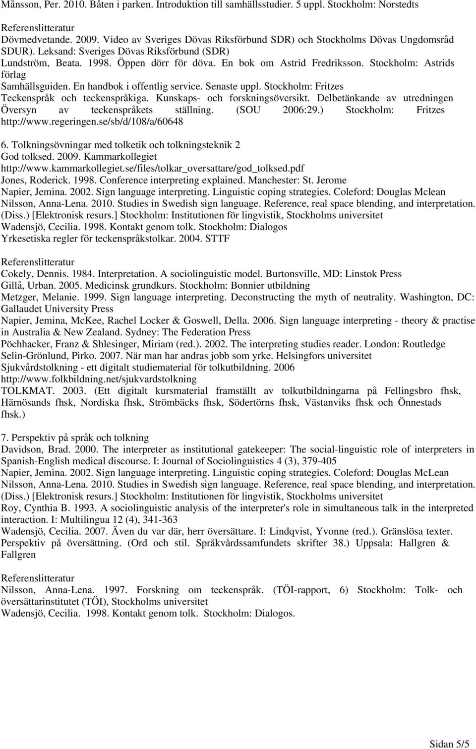 Senaste uppl. Stockholm: Fritzes Teckenspråk och teckenspråkiga. Kunskaps- och forskningsöversikt. Delbetänkande av utredningen Översyn av teckenspråkets ställning. (SOU 2006:29.