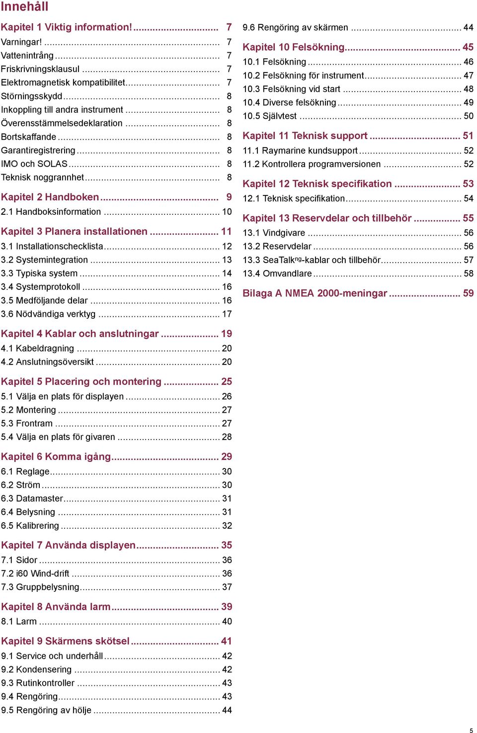 .. 10 Kapitel 3 Planera installationen... 11 3.1 Installationschecklista... 12 3.2 Systemintegration... 13 3.3 Typiska system... 14 3.4 Systemprotokoll... 16 3.5 Medföljande delar... 16 3.6 Nödvändiga verktyg.