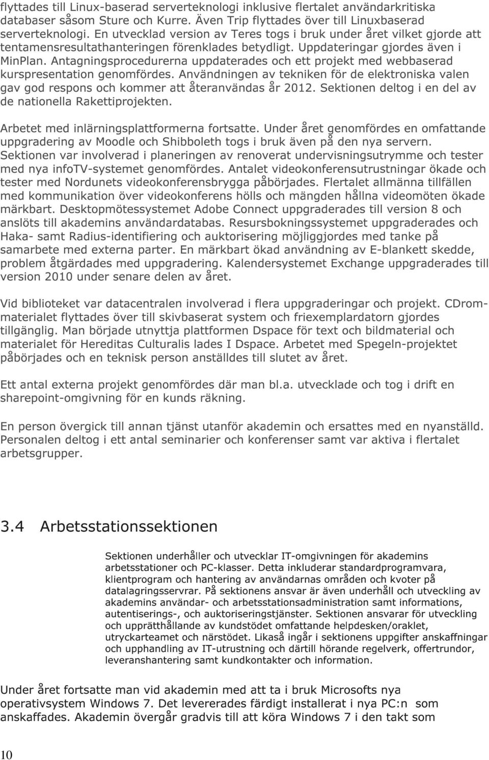 Antagningsprcedurerna uppdaterades ch ett prjekt med webbaserad kurspresentatin genmfördes. Användningen av tekniken för de elektrniska valen gav gd respns ch kmmer att återanvändas år 2012.