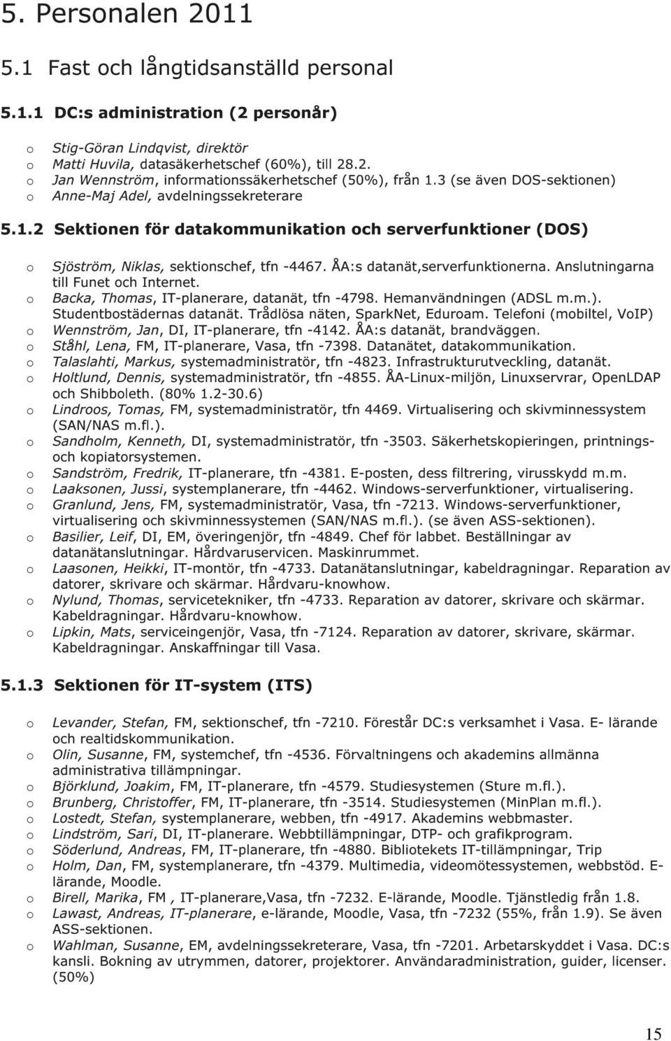 Anslutningarna till Funet ch Internet. Backa, Thmas, IT-planerare, datanät, tfn -4798. Hemanvändningen (ADSL m.m.). Studentbstädernas datanät. Trådlösa näten, SparkNet, Eduram.