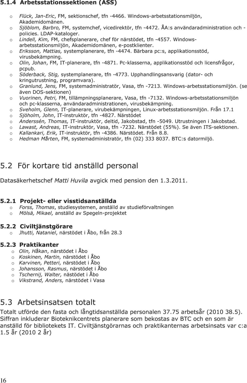 Erikssn, Mattias, systemplanerare, tfn -4474. Bärbara pc:s, applikatinsstöd, virusbekämpning. Olin, Jhan, FM, IT-planerare, tfn -4871. Pc-klasserna, applikatinsstöd ch licensfrågr, pcpub.