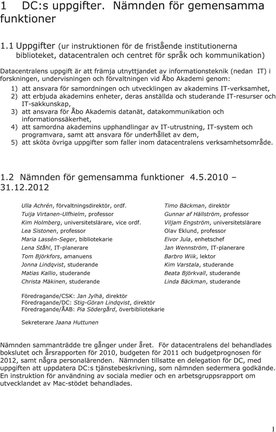 (nedan IT) i frskningen, undervisningen ch förvaltningen vid Åb Akademi genm: 1) att ansvara för samrdningen ch utvecklingen av akademins IT-verksamhet, 2) att erbjuda akademins enheter, deras