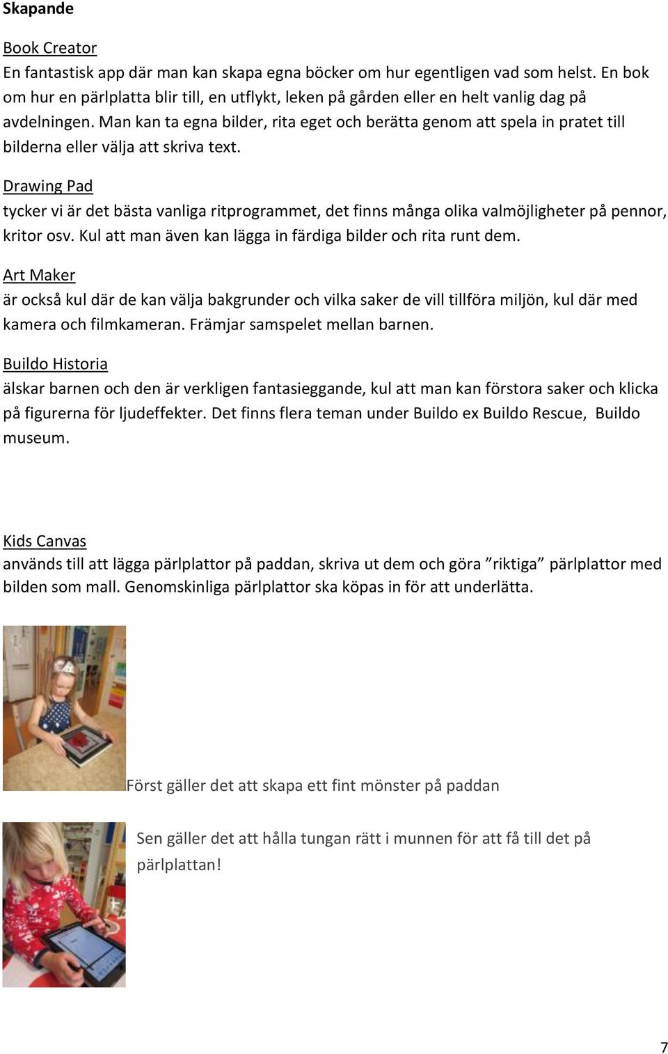 Man kan ta egna bilder, rita eget och berätta genom att spela in pratet till bilderna eller välja att skriva text.