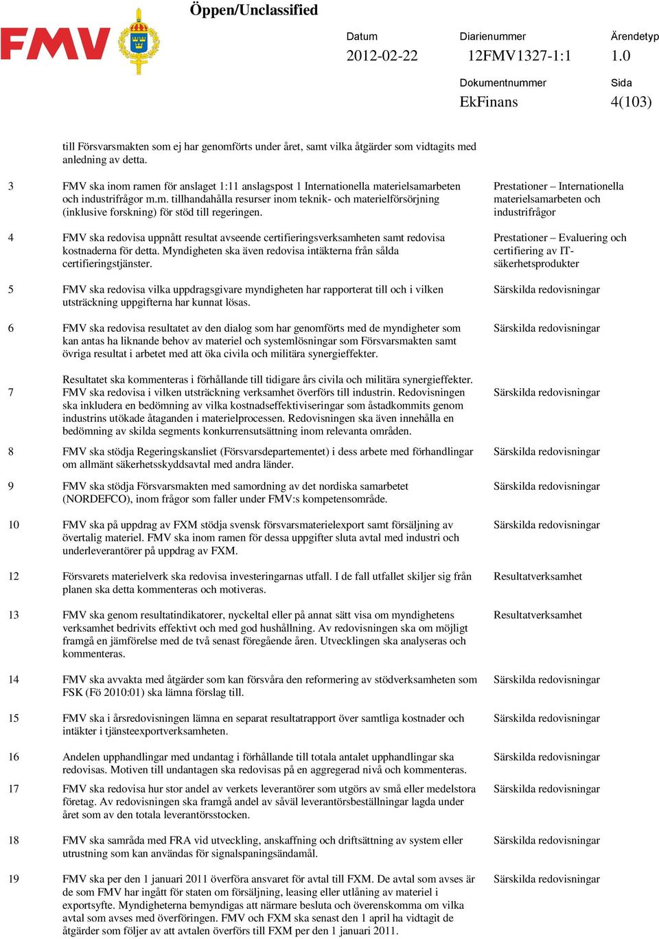 4 FMV ska redovisa uppnått resultat avseende certifieringsverksamheten samt redovisa kostnaderna för detta. Myndigheten ska även redovisa intäkterna från sålda certifieringstjänster.