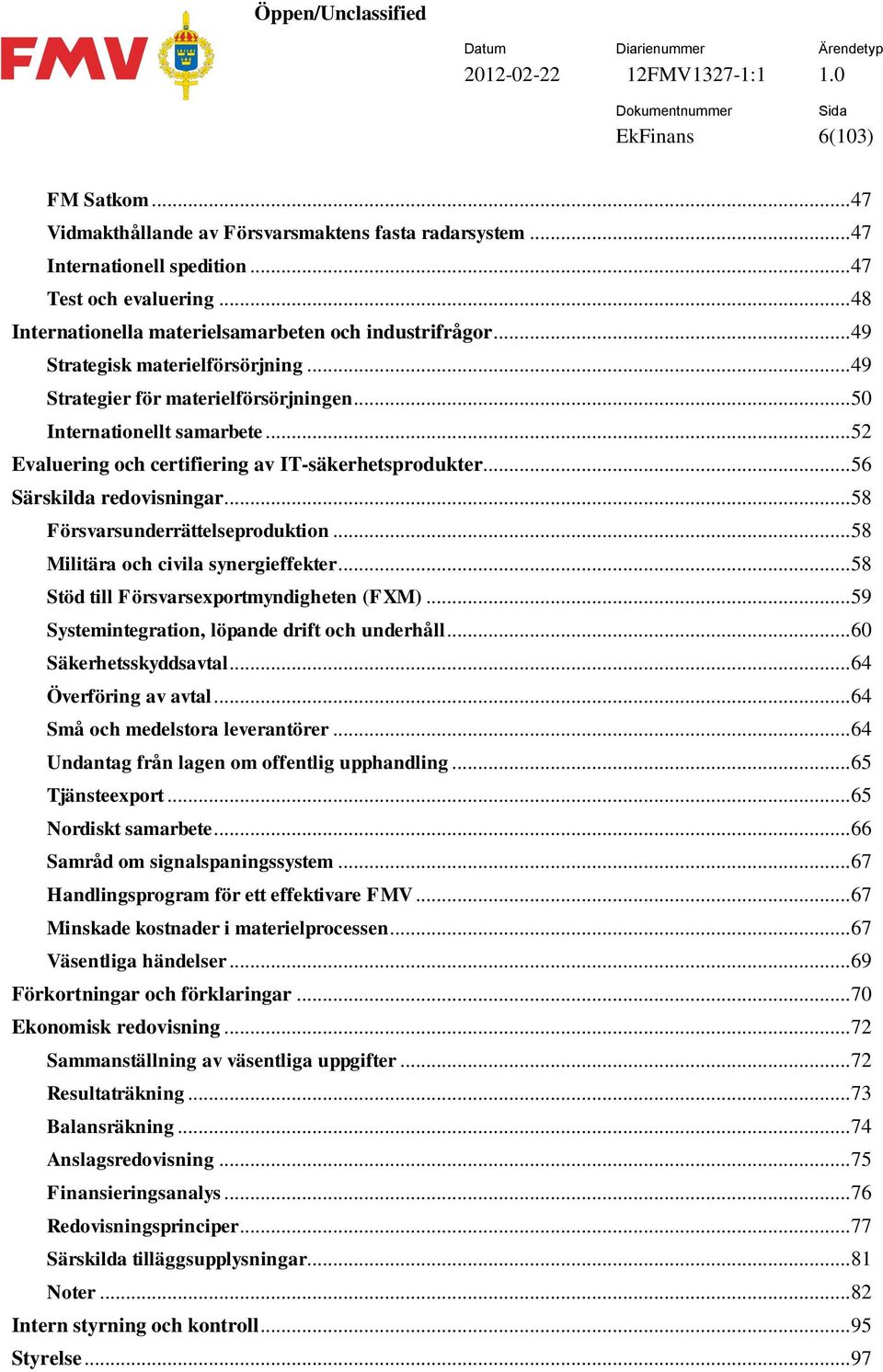 .. 58 Försvarsunderrättelseproduktion... 58 Militära och civila synergieffekter... 58 Stöd till Försvarsexportmyndigheten (FXM)... 59 Systemintegration, löpande drift och underhåll.