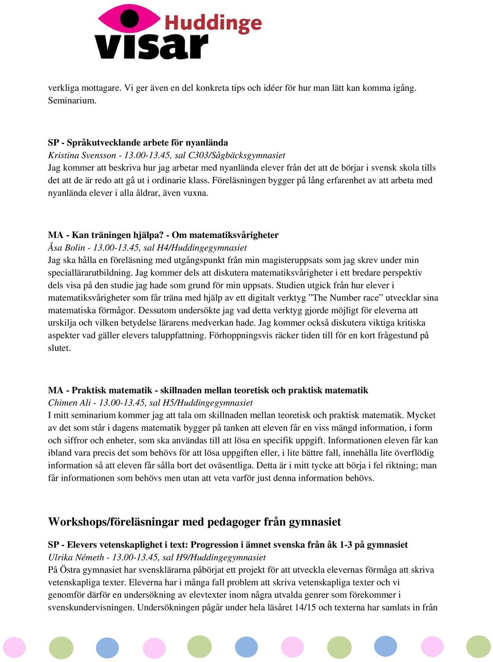 Föreläsningen bygger på lång erfarenhet av att arbeta med nyanlända elever i alla åldrar, även vuxna. MA - Kan träningen hjälpa? - Om matematiksvårigheter Åsa Bolin - 13.00-13.