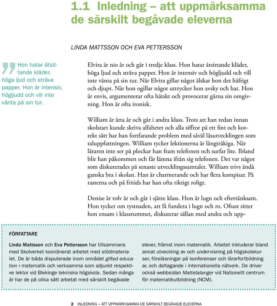 Hon är intensiv och högljudd och vill inte vänta på sin tur. När Elvira gillar något älskar hon det häftigt och djupt. När hon ogillar något uttrycker hon avsky och hat.