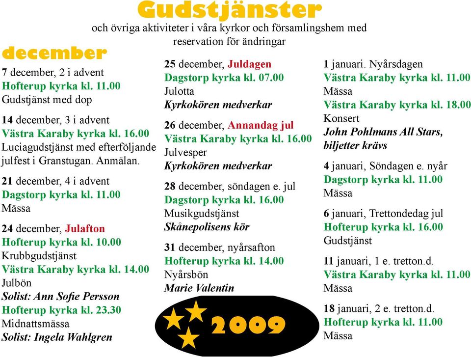 30 Midnattsmässa Solist: Ingela Wahlgren Gudstjänster och övriga aktiviteter i våra kyrkor och församlingshem med reservation för ändringar 25 december, Juldagen Dagstorp kyrka kl. 07.