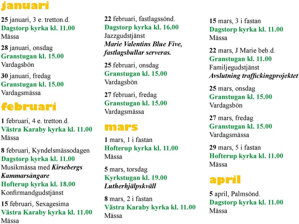 25 februari, onsdag Vardagsbön 27 februari, fredag Vardagsmässa mars 1 mars, 1 i fastan Hofterup kyrka kl. 11.00 5 mars, torsdag Kyrkstugan kl. 19.