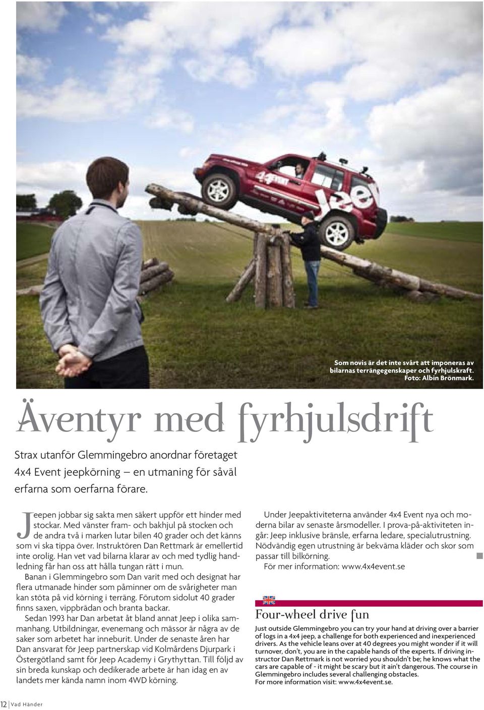 Jeepen jobbar sig sakta men säkert uppför ett hinder med stockar. Med vänster fram- och bakhjul på stocken och de andra två i marken lutar bilen 40 grader och det känns som vi ska tippa över.