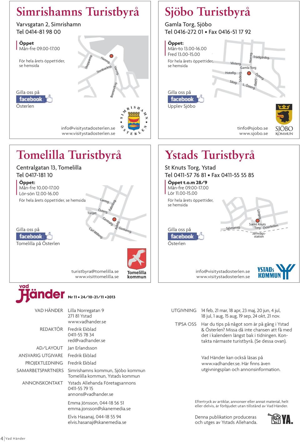 Gamla Torg Trädgårdsg. Gilla oss på Branteviksg. Gilla oss på Silog. Söderg. L. Österg. Österg. Götg. Österlen Upplev Sjöbo info@visitystadosterlen.se www.visitystadosterlen.se tinfo@sjobo.