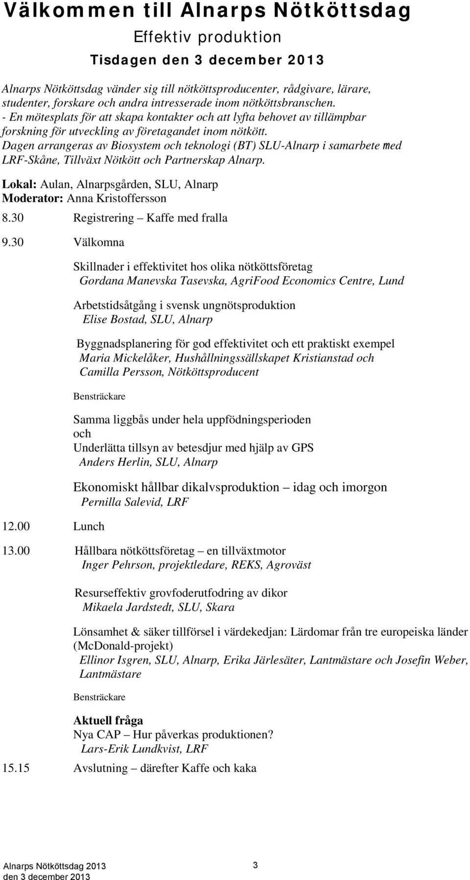 Dagen arrangeras av Biosystem och teknologi (BT) SLU-Alnarp i samarbete med LRF-Skåne, Tillväxt Nötkött och Partnerskap Alnarp.