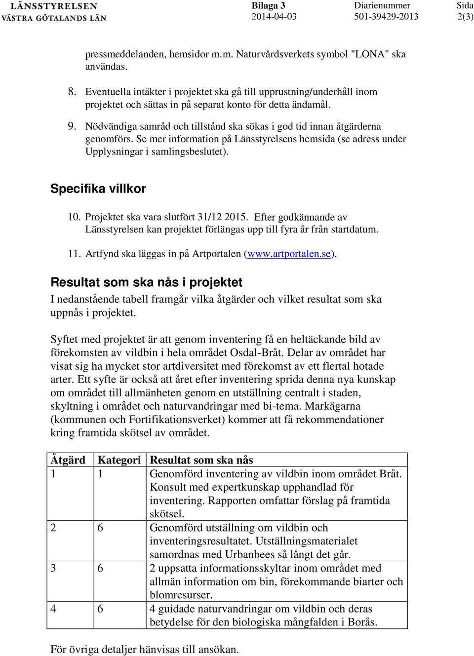 Nödvändiga samråd och tillstånd ska sökas i god tid innan åtgärderna genomförs. Se mer information på Länsstyrelsens hemsida (se adress under Upplysningar i samlingsbeslutet). Specifika villkor 10.