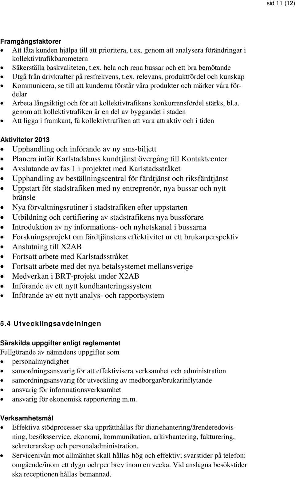 a. genom att kollektivtrafiken är en del av byggandet i staden Att ligga i framkant, få kollektivtrafiken att vara attraktiv och i tiden Aktiviteter 2013 Upphandling och införande av ny sms-biljett