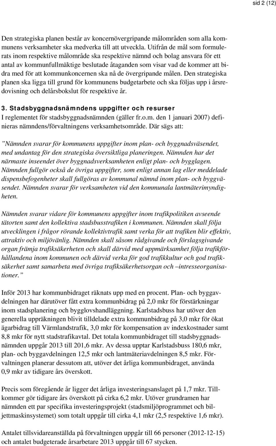 kommunkoncernen ska nå de övergripande målen. Den strategiska planen ska ligga till grund för kommunens budgetarbete och ska följas upp i årsredovisning och delårsbokslut för respektive år. 3.