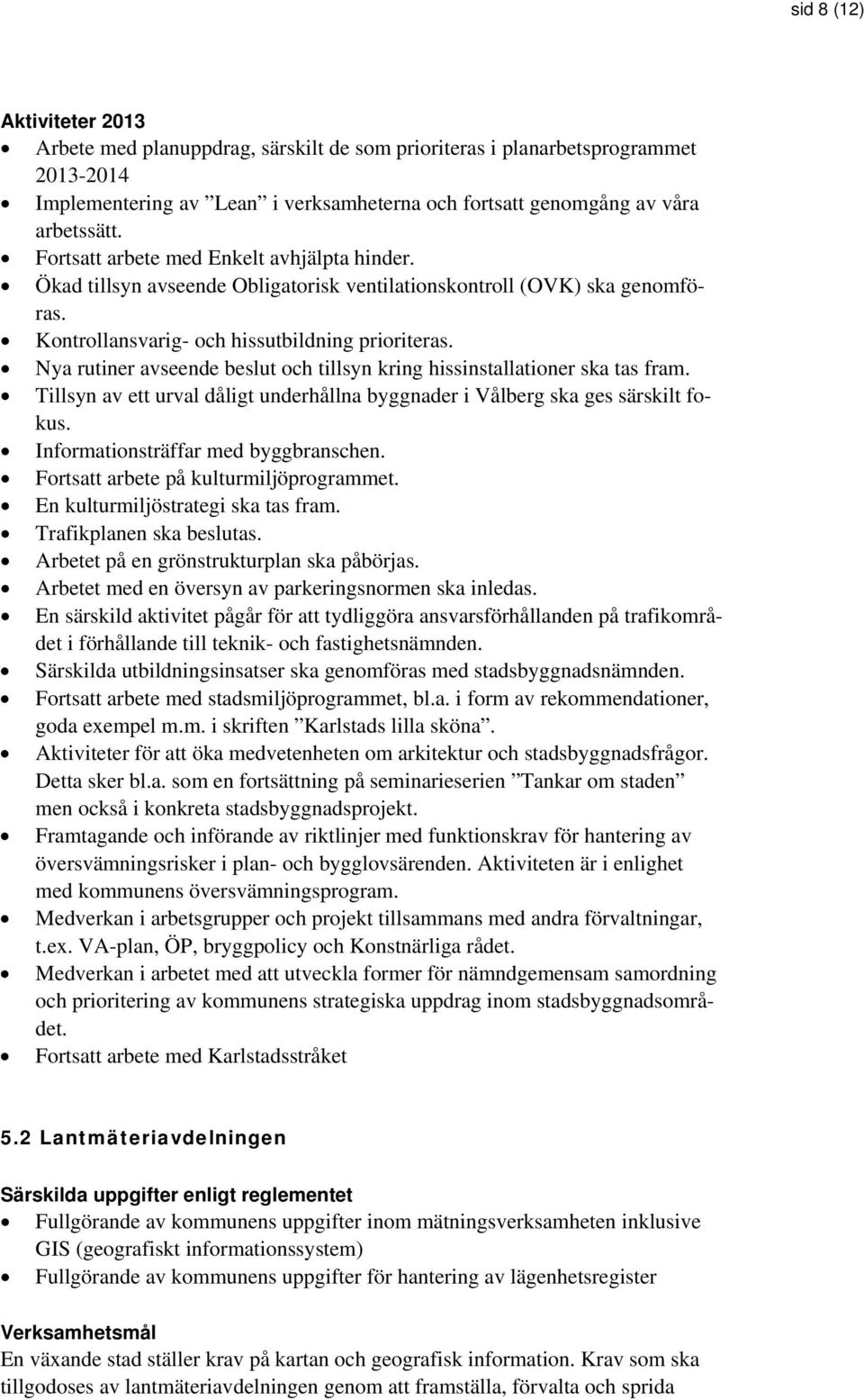 Nya rutiner avseende beslut och tillsyn kring hissinstallationer ska tas fram. Tillsyn av ett urval dåligt underhållna byggnader i Vålberg ska ges särskilt fokus.