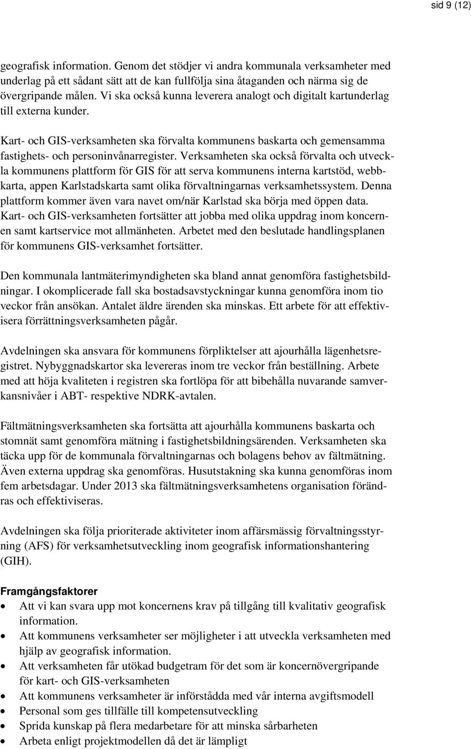 Verksamheten ska också förvalta och utveckla kommunens plattform för GIS för att serva kommunens interna kartstöd, webbkarta, appen Karlstadskarta samt olika förvaltningarnas verksamhetssystem.