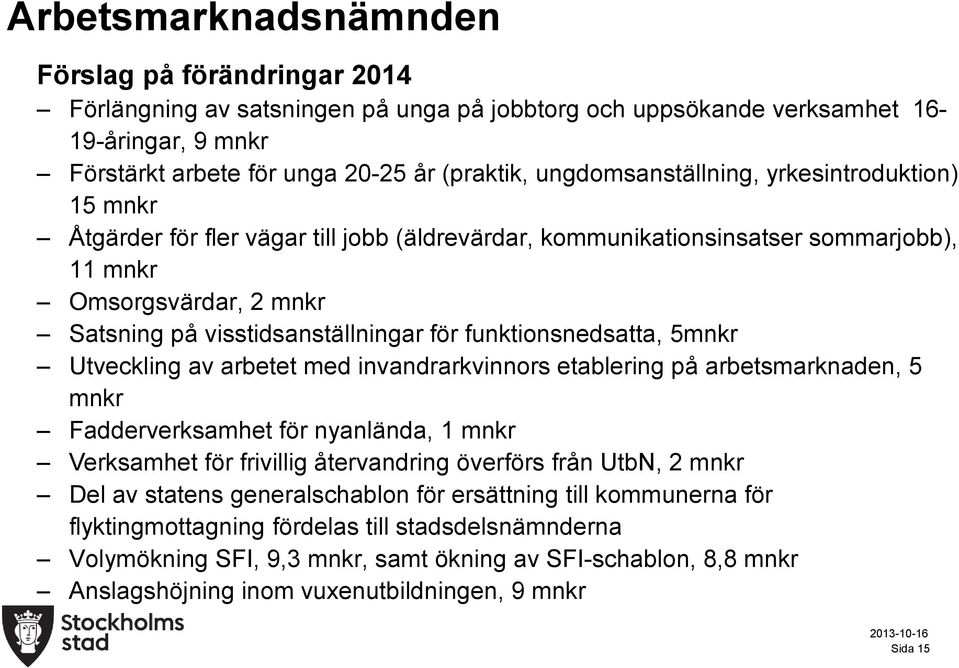 arbetet med invandrarkvinnors etablering på arbetsmarknaden, 5 mnkr Fadderverksamhet för nyanlända, 1 mnkr Verksamhet för frivillig återvandring överförs från UtbN, 2 mnkr Del av statens