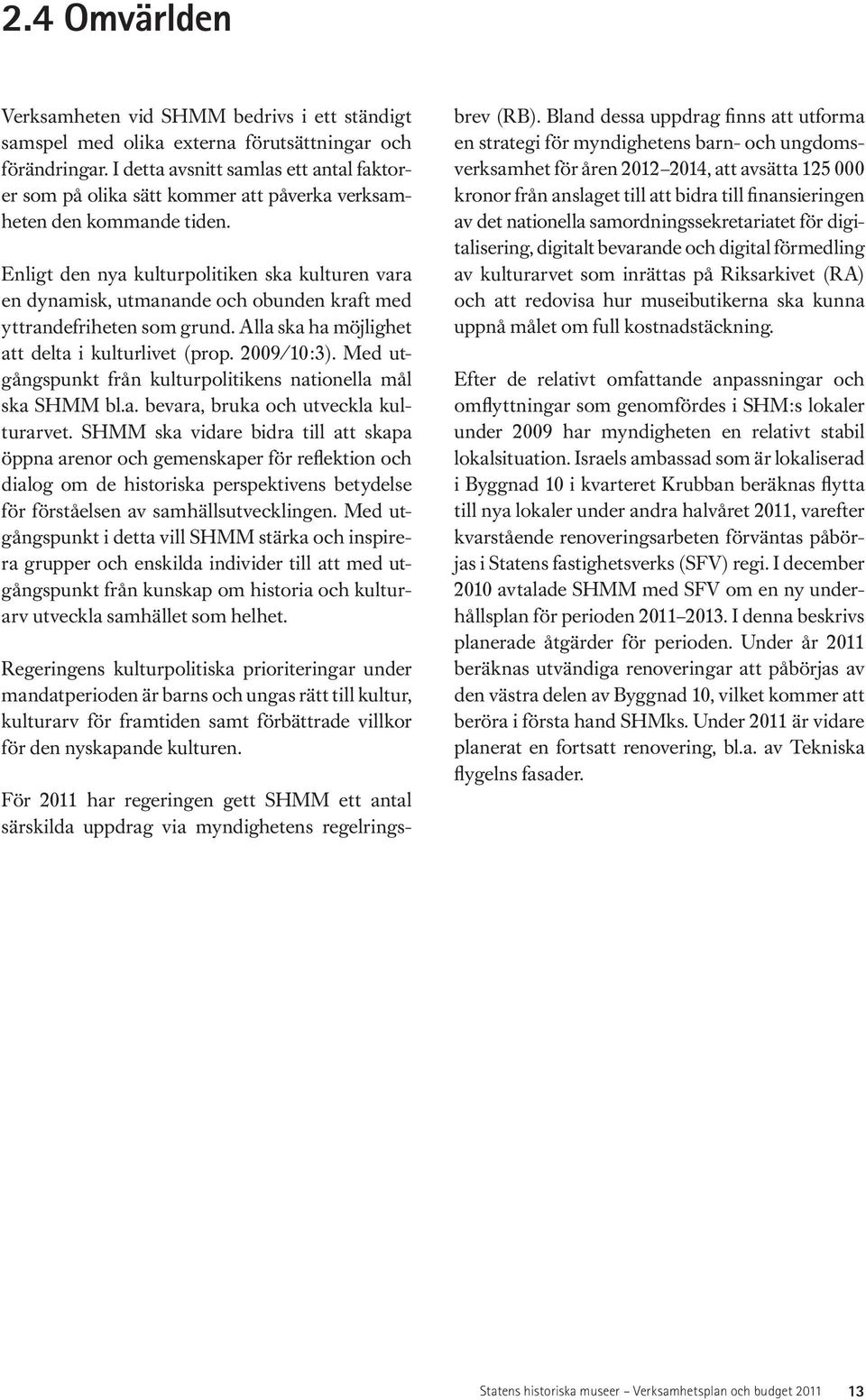 Enligt den nya kulturpolitiken ska kulturen vara en dynamisk, utmanande och obunden kraft med yttrandefriheten som grund. Alla ska ha möjlighet att delta i kulturlivet (prop. 2009/10:3).