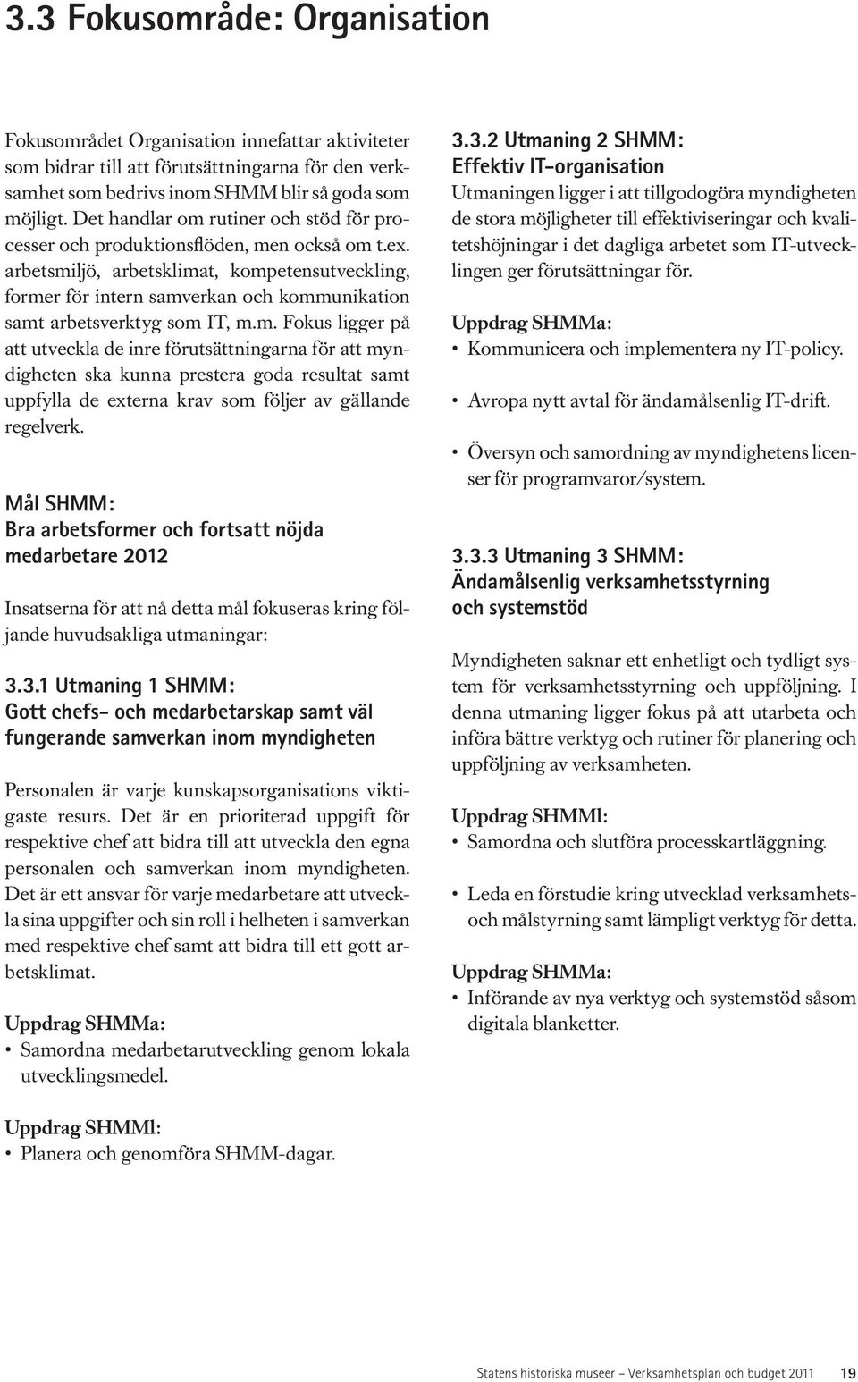 arbetsmiljö, arbetsklimat, kompetensutveckling, former för intern samverkan och kommunikation samt arbetsverktyg som IT, m.m. Fokus ligger på att utveckla de inre förutsättningarna för att myndigheten ska kunna prestera goda resultat samt uppfylla de externa krav som följer av gällande regelverk.