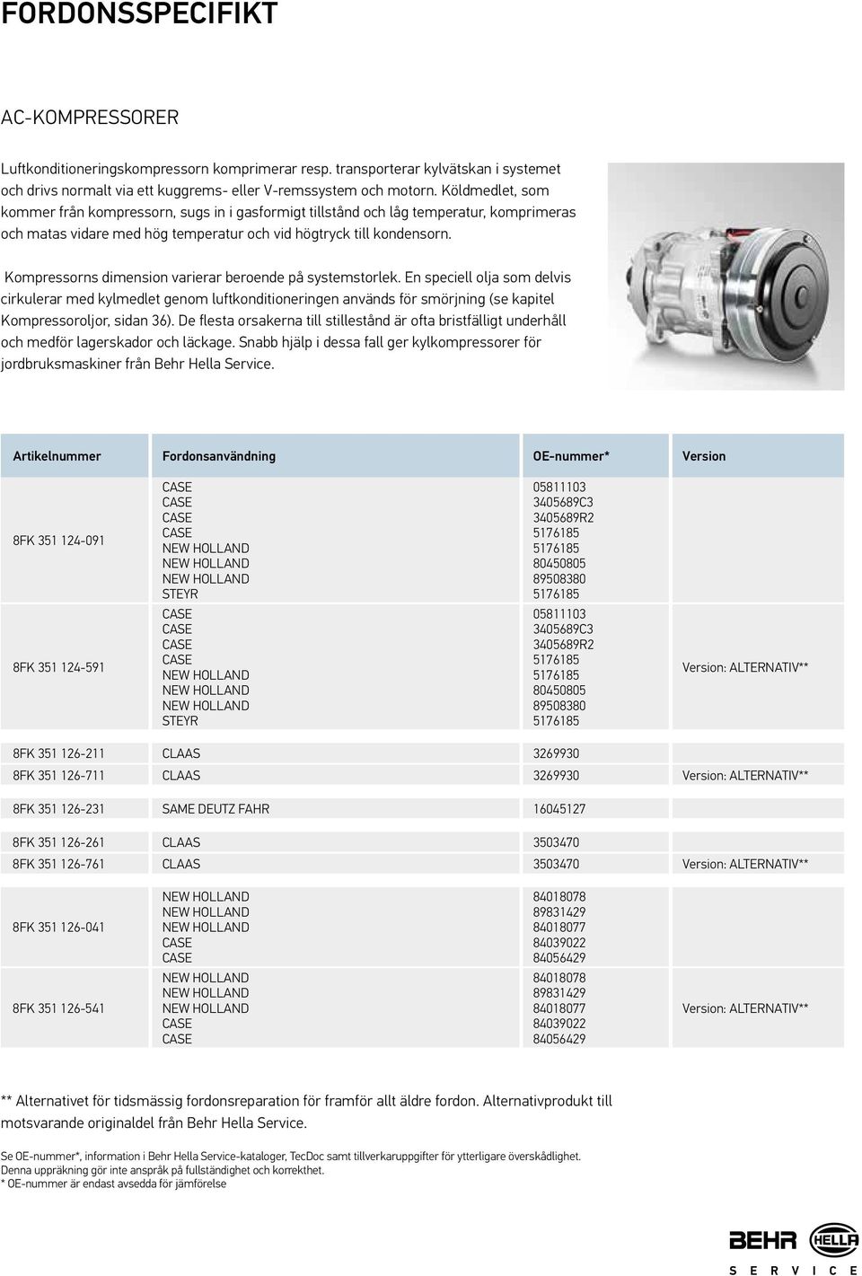 Kompressorns dimension varierar beroende på systemstorlek. En speciell olja som delvis cirkulerar med kylmedlet genom luftkonditioneringen används för smörjning (se kapitel Kompressoroljor, sidan 36).