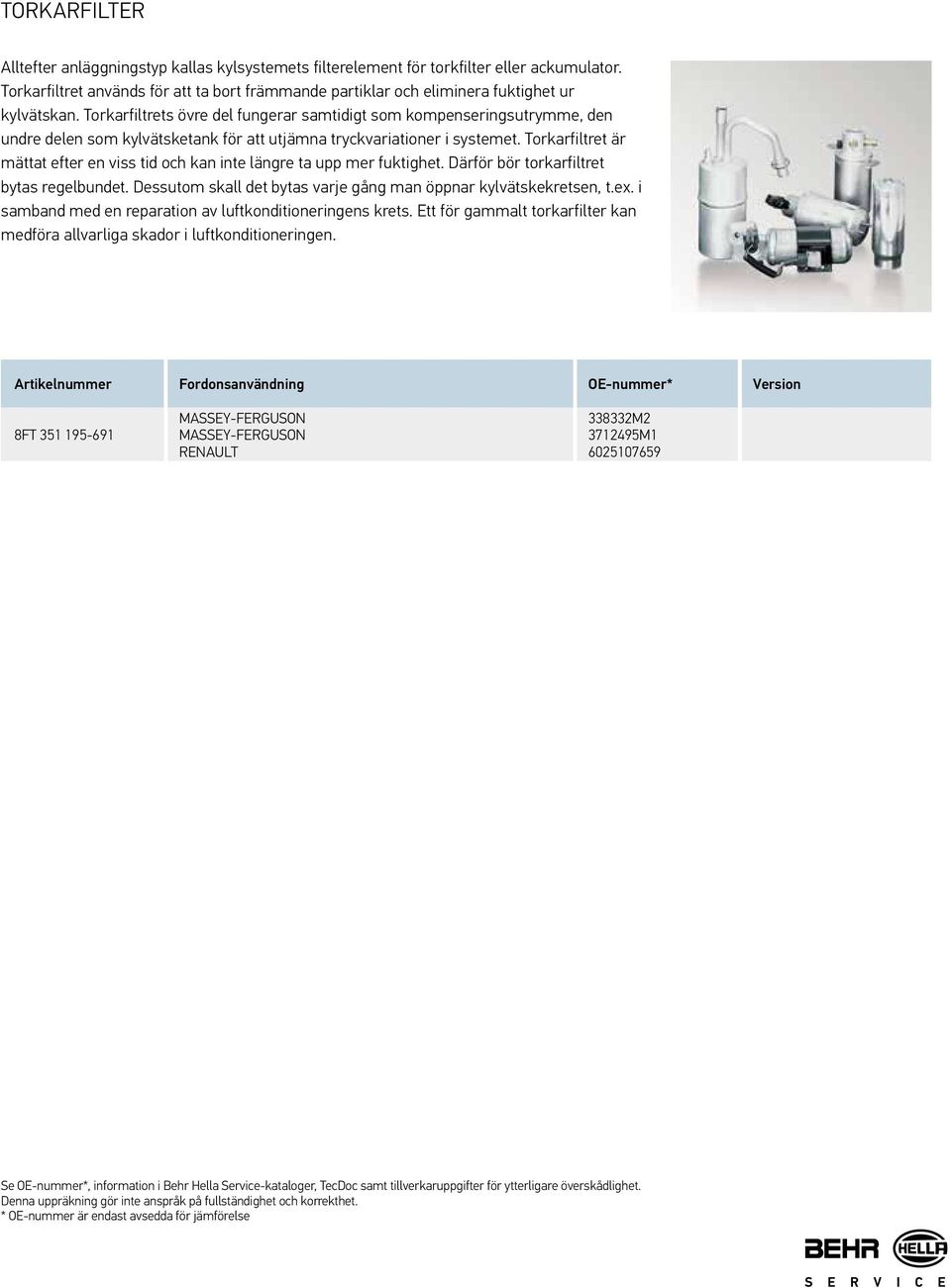 Torkarfiltrets övre del fungerar samtidigt som kompenseringsutrymme, den undre delen som kylvätsketank för att utjämna tryckvariationer i systemet.