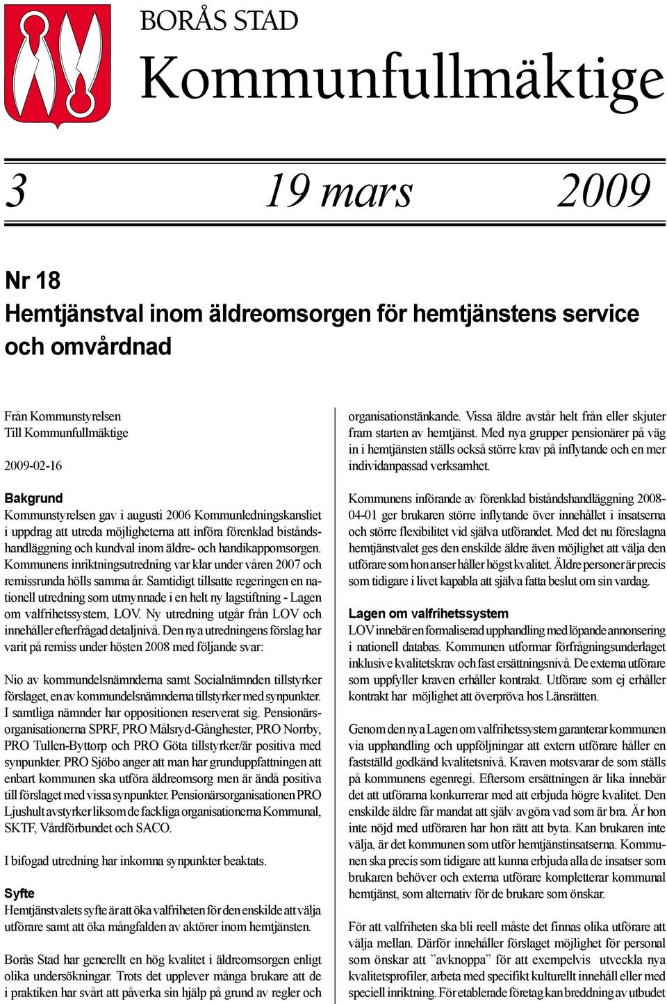 Kommunens inriktningsutredning var klar under våren 2007 och remissrunda hölls samma år.