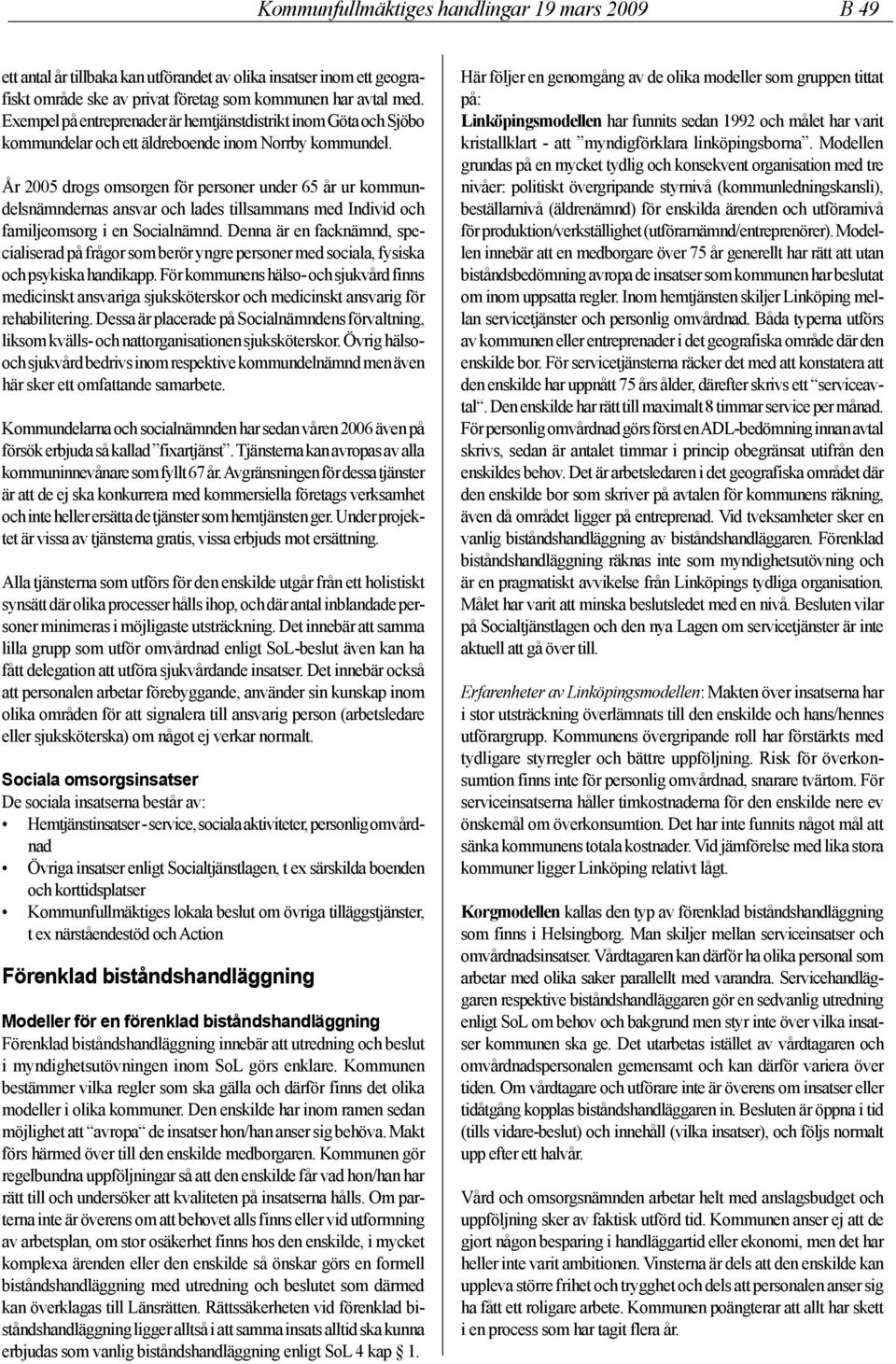 År 2005 drogs omsorgen för personer under 65 år ur kommundelsnämndernas ansvar och lades tillsammans med Individ och familjeomsorg i en Socialnämnd.