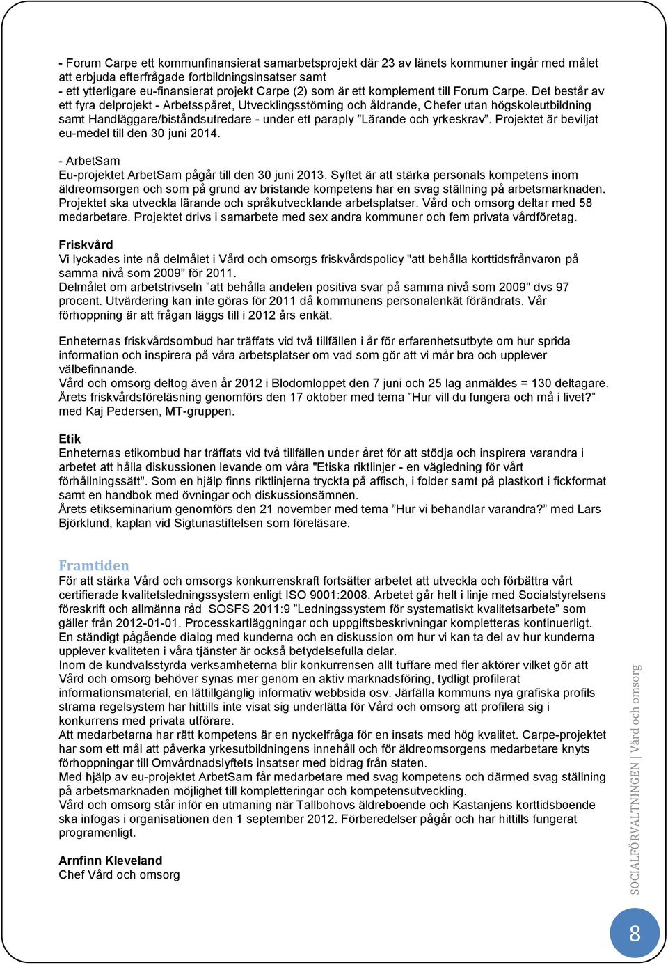 Det består av ett fyra delprojekt - Arbetsspåret, Utvecklingsstörning och åldrande, Chefer utan högskoleutbildning samt Handläggare/biståndsutredare - under ett paraply Lärande och yrkeskrav.