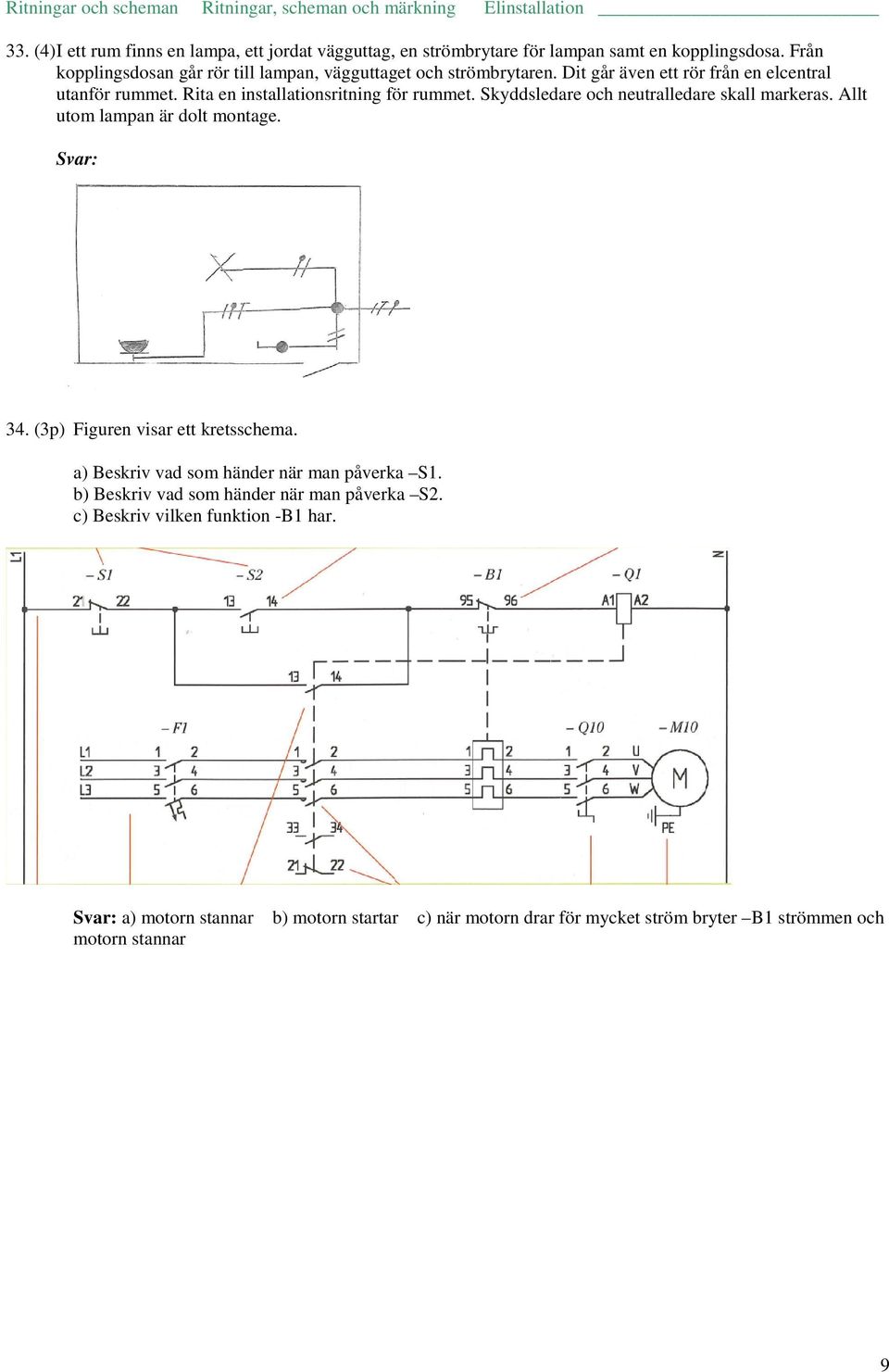 Skyddledare och eutralledare kall markera. Allt utom lampa är dolt motage. Svar: 34. (3p) Figure viar ett kretchema. a) Bekriv vad om häder är ma påverka S1.