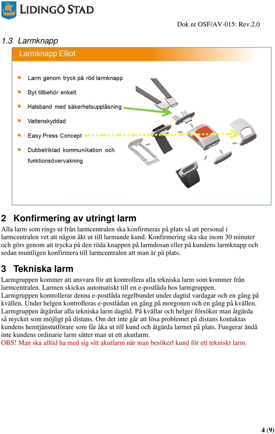 3 Tekniska larm Larmgruppen kommer att ansvara för att kontrollera alla tekniska larm som kommer från larmcentralen. Larmen skickas automatiskt till en e-postlåda hos larmgruppen.