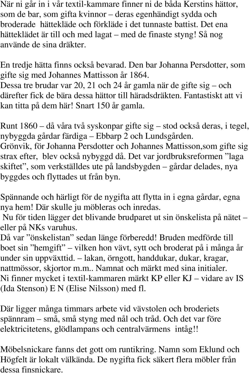 Den bar Johanna Persdotter, som gifte sig med Johannes Mattisson år 1864. Dessa tre brudar var 20, 21 och 24 år gamla när de gifte sig och därefter fick de bära dessa hättor till häradsdräkten.