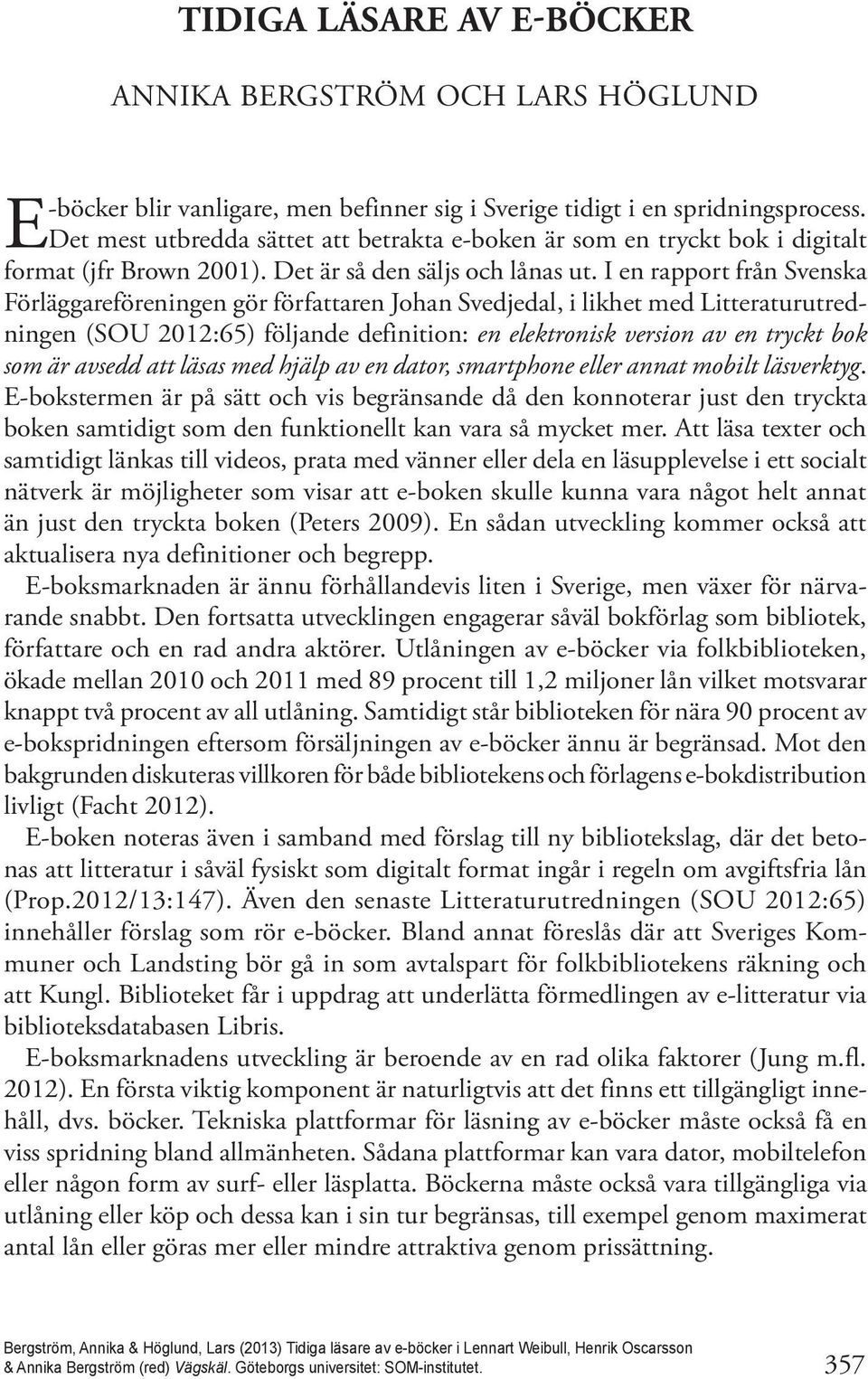 I en rapport från Svenska Förläggareföreningen gör författaren Johan Svedjedal, i likhet med Litteraturutredningen (SOU 2012:65) följande definition: en elektronisk version av en tryckt bok som är